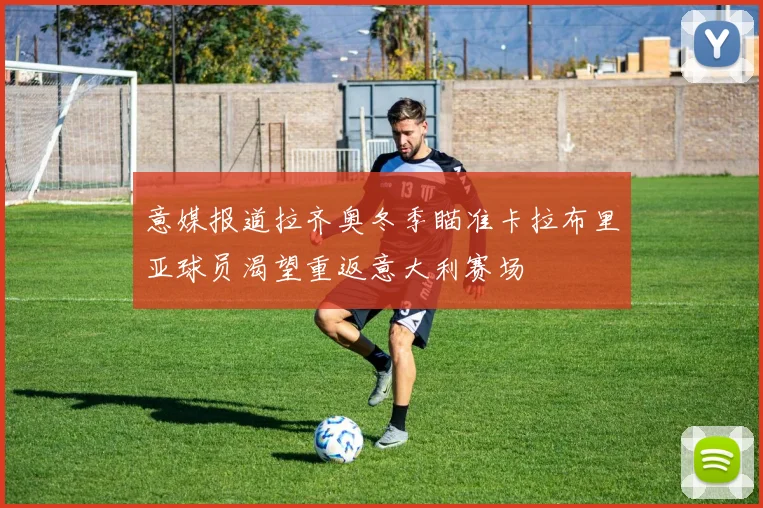 意媒报道拉齐奥冬季瞄准卡拉布里亚球员渴望重返意大利赛场