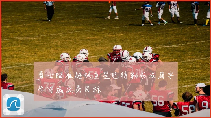 勇士瞄准超级巨星巴特勒或浓眉字母将成交易目标
