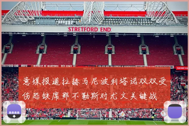 意媒报道拉赫马尼波利塔诺双双受伤恐缺席那不勒斯对尤文关键战