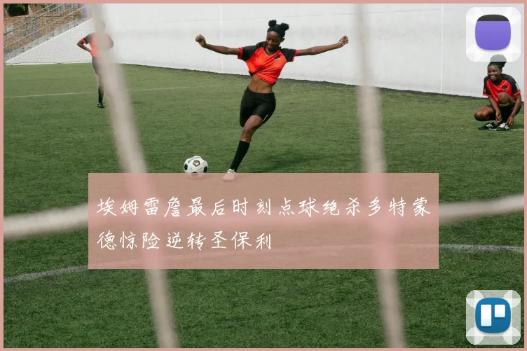 埃姆雷詹最后时刻点球绝杀多特蒙德惊险逆转圣保利