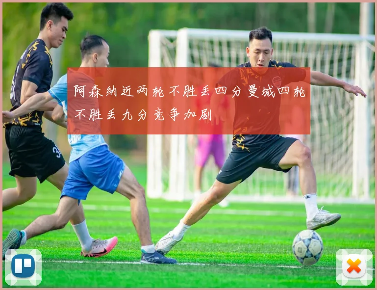 阿森纳近两轮不胜丢四分曼城四轮不胜丢九分竞争加剧