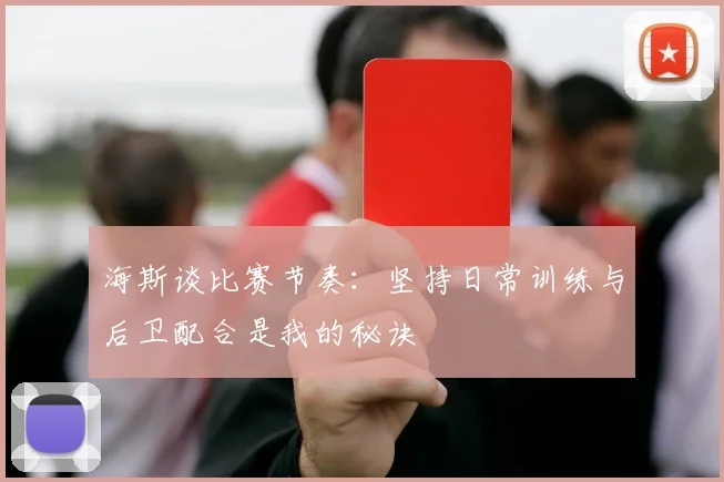 海斯谈比赛节奏：坚持日常训练与后卫配合是我的秘诀