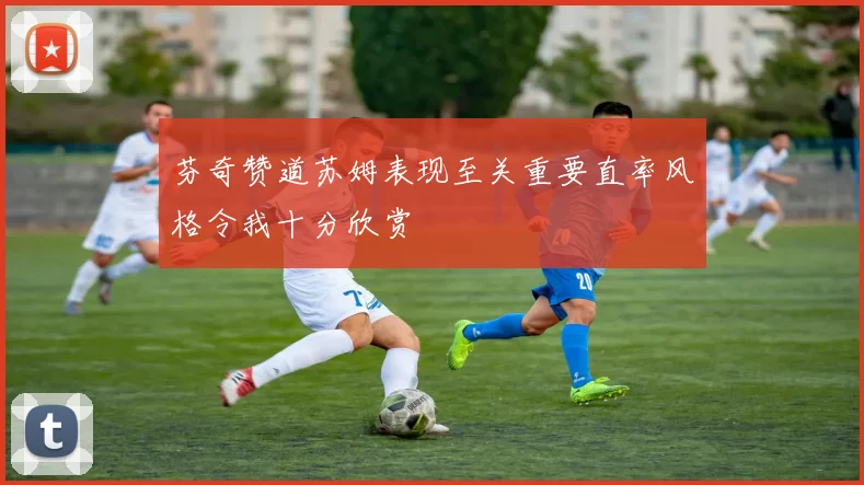 芬奇赞道苏姆表现至关重要直率风格令我十分欣赏