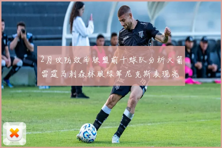 2月攻防效率联盟前十球队分析火箭雷霆马刺森林狼绿军尼克斯表现亮眼