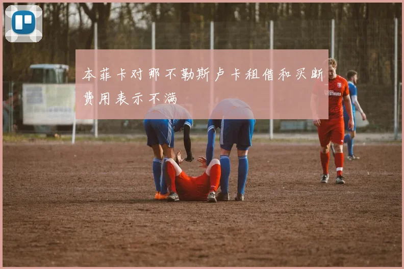 本菲卡对那不勒斯卢卡租借和买断费用表示不满