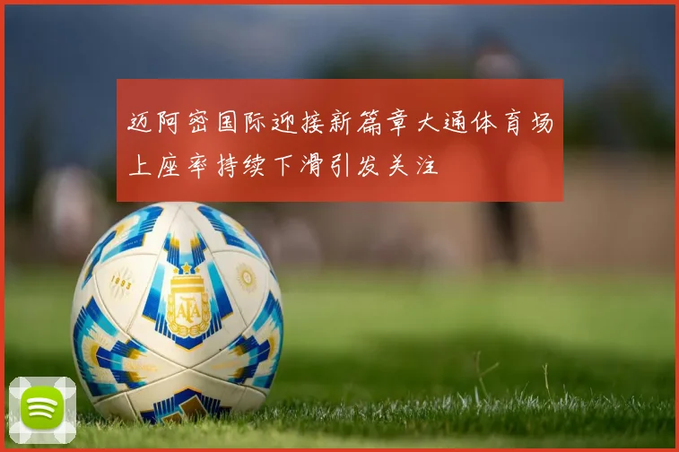 迈阿密国际迎接新篇章大通体育场上座率持续下滑引发关注