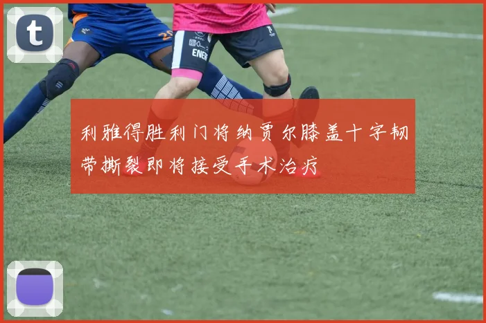 利雅得胜利门将纳贾尔膝盖十字韧带撕裂即将接受手术治疗