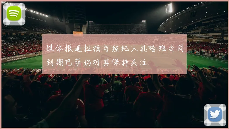 媒体报道拉扬与经纪人扎哈维合同到期巴萨仍对其保持关注