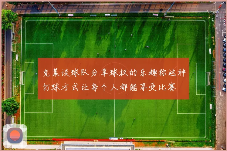 克莱谈球队分享球权的乐趣称这种打球方式让每个人都能享受比赛