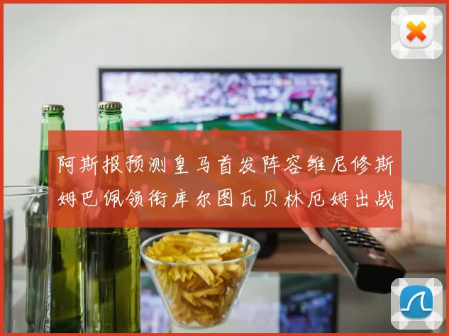 阿斯报预测皇马首发阵容维尼修斯姆巴佩领衔库尔图瓦贝林厄姆出战