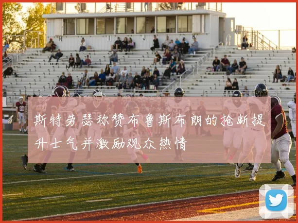 斯特劳瑟称赞布鲁斯布朗的抢断提升士气并激励观众热情