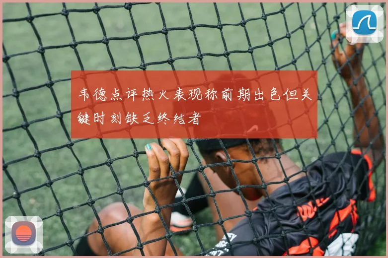 韦德点评热火表现称前期出色但关键时刻缺乏终结者
