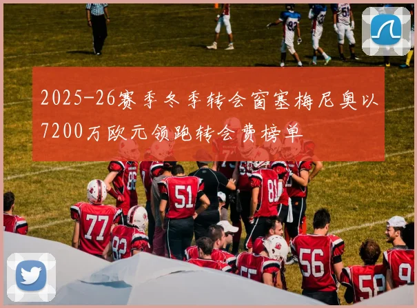 2025-26赛季冬季转会窗塞梅尼奥以7200万欧元领跑转会费榜单