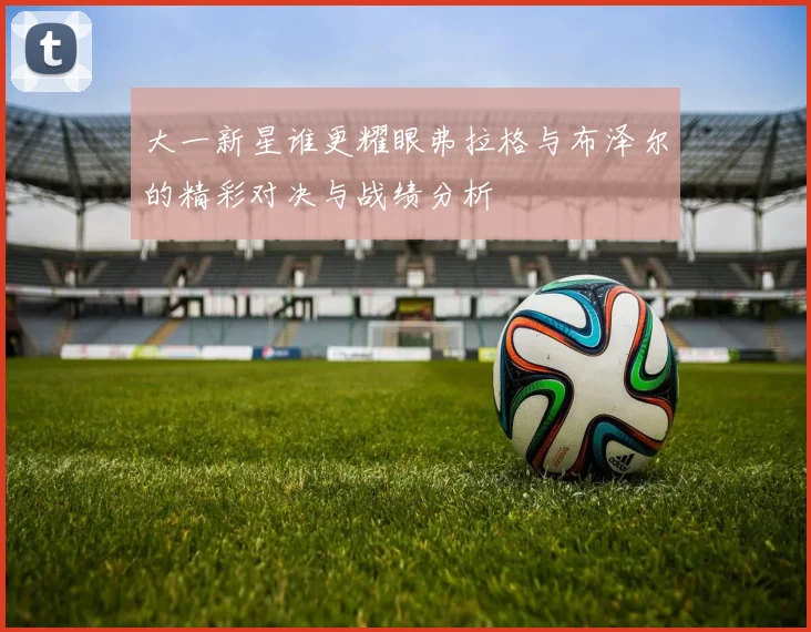 大一新星谁更耀眼弗拉格与布泽尔的精彩对决与战绩分析