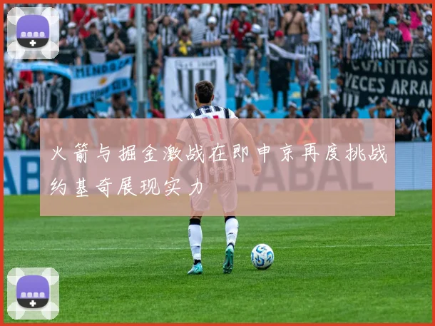 火箭与掘金激战在即申京再度挑战约基奇展现实力