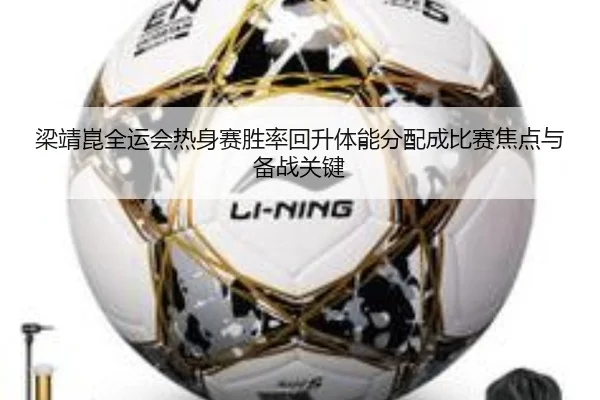 梁靖崑全运会热身赛胜率回升体能分配成比赛焦点与备战关键 | kaiyuan
